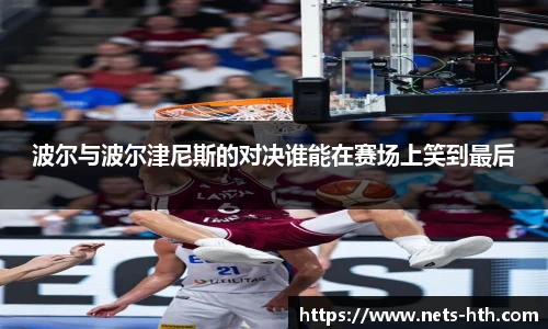 波尔与波尔津尼斯的对决谁能在赛场上笑到最后
