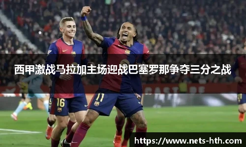 西甲激战马拉加主场迎战巴塞罗那争夺三分之战