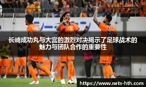 长崎成功丸与大宫的激烈对决揭示了足球战术的魅力与团队合作的重要性