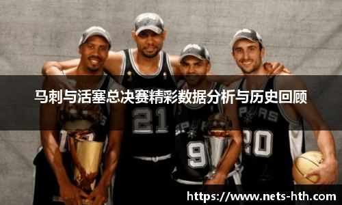 马刺与活塞总决赛精彩数据分析与历史回顾