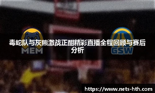 毒蛇队与灰熊激战正酣精彩直播全程回顾与赛后分析
