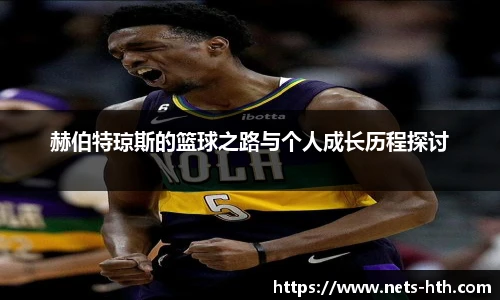 赫伯特琼斯的篮球之路与个人成长历程探讨