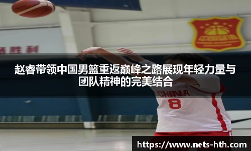 赵睿带领中国男篮重返巅峰之路展现年轻力量与团队精神的完美结合