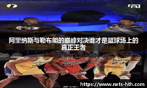 阿里纳斯与勒布朗的巅峰对决谁才是篮球场上的真正王者