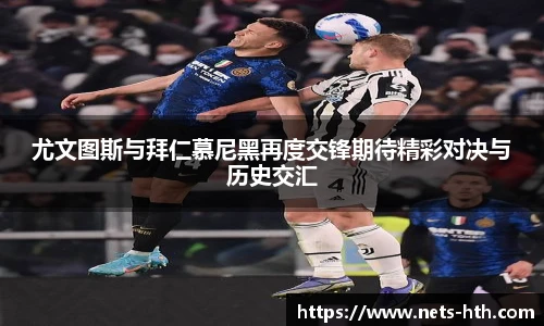 尤文图斯与拜仁慕尼黑再度交锋期待精彩对决与历史交汇