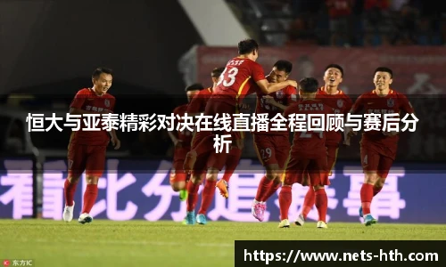 恒大与亚泰精彩对决在线直播全程回顾与赛后分析