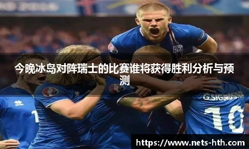 今晚冰岛对阵瑞士的比赛谁将获得胜利分析与预测