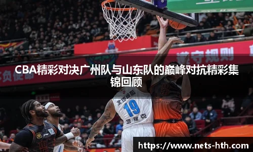 CBA精彩对决广州队与山东队的巅峰对抗精彩集锦回顾