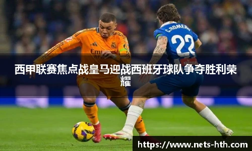 西甲联赛焦点战皇马迎战西班牙球队争夺胜利荣耀