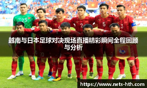 越南与日本足球对决现场直播精彩瞬间全程回顾与分析